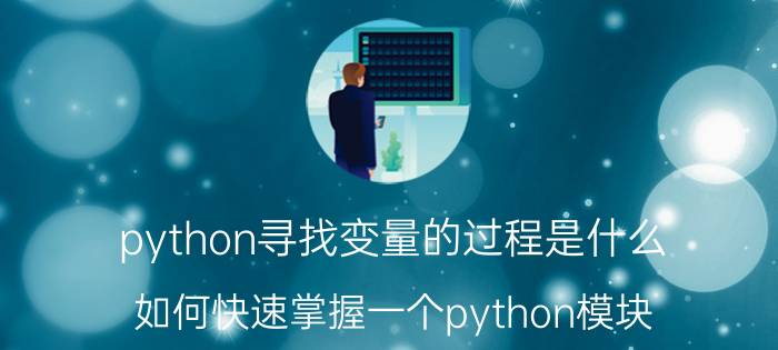 python寻找变量的过程是什么 如何快速掌握一个python模块？